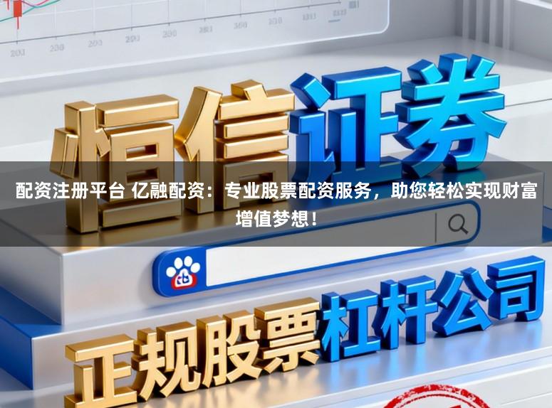 配资注册平台 亿融配资：专业股票配资服务，助您轻松实现财富增值梦想！