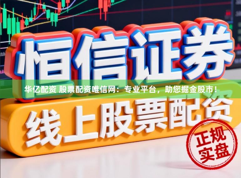 华亿配资 股票配资唯信网：专业平台，助您掘金股市！