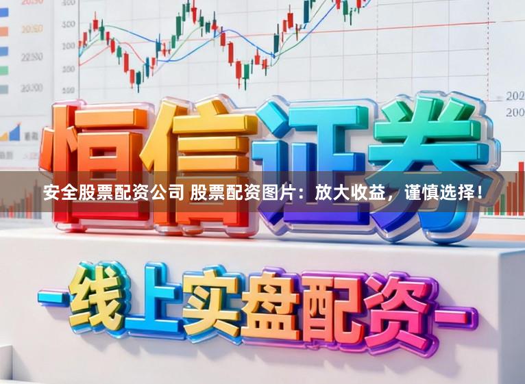 安全股票配资公司 股票配资图片：放大收益，谨慎选择！