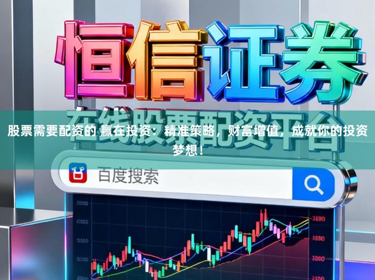 股票需要配资的 赢在投资:精准策略,财富增值,成就你的投资梦想!