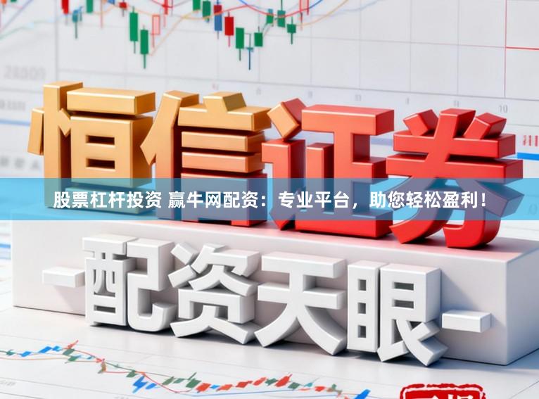 股票杠杆投资 赢牛网配资：专业平台，助您轻松盈利！