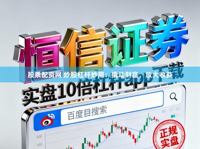 股票配资网 炒股杠杆妙用：撬动财富，放大收益