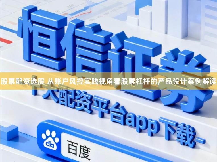 股票配资选股 从账户风控实践视角看股票杠杆的产品设计案例解读