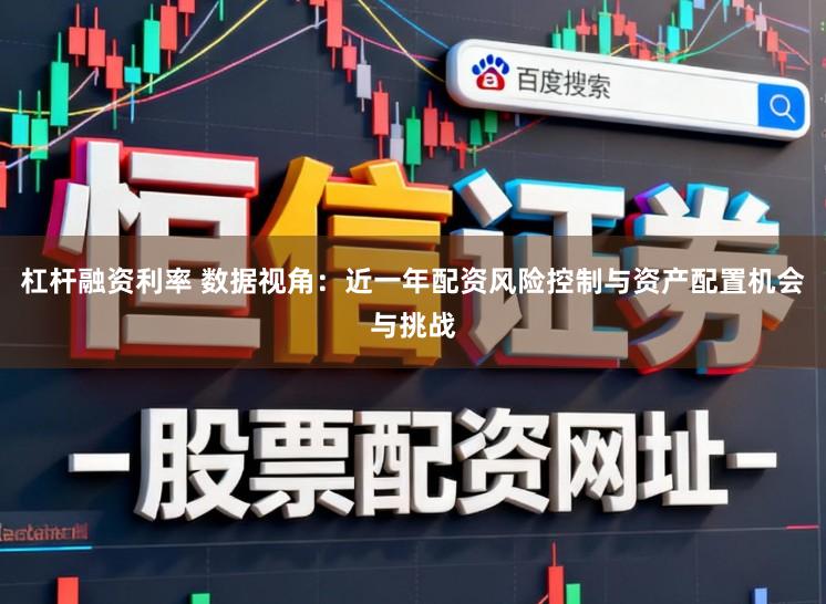 杠杆融资利率 数据视角：近一年配资风险控制与资产配置机会与挑战