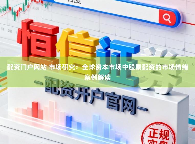 配资门户网站 市场研究：全球资本市场中股票配资的市场情绪案例解读