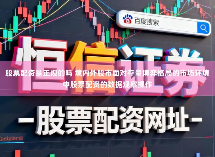 股票配资是正规的吗 境内外股市面对存量博弈格局的市场环境中股票配资的数据观察操作