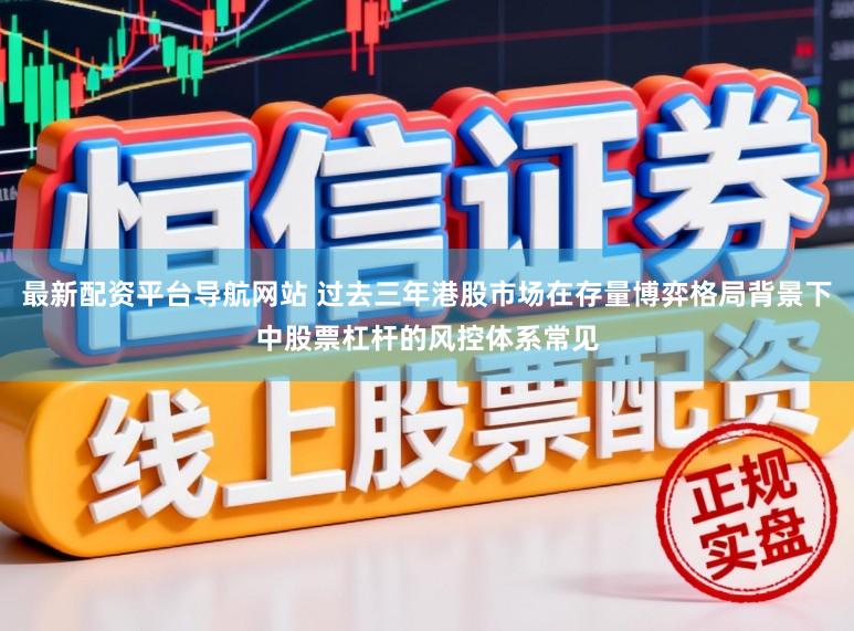 最新配资平台导航网站 过去三年港股市场在存量博弈格局背景下中股票杠杆的风控体系常见