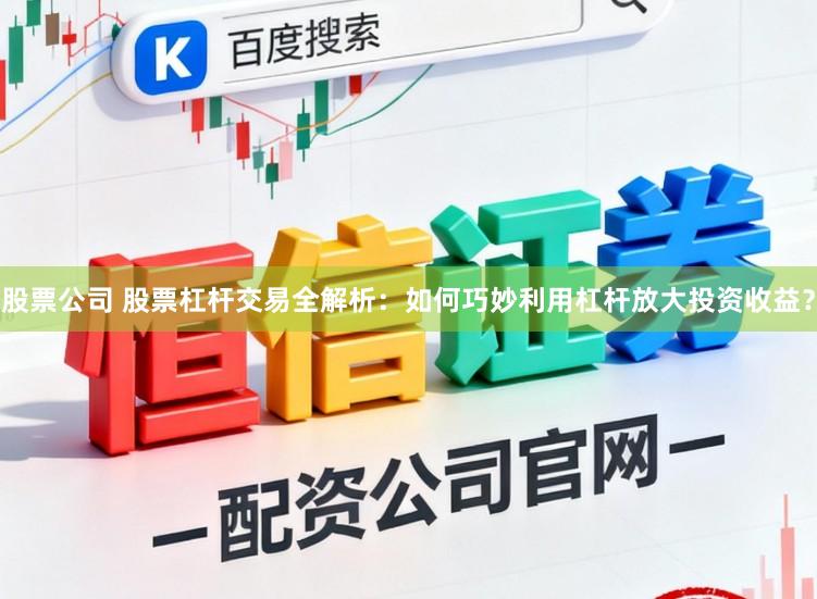 股票公司 股票杠杆交易全解析:如何巧妙利用杠杆放大投资收益?