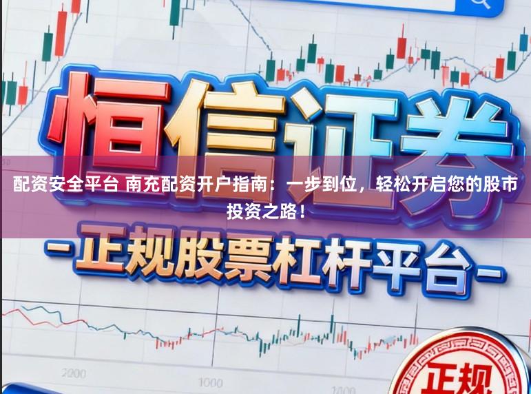 配资安全平台 南充配资开户指南:一步到位,轻松开启您的股市投资之路!