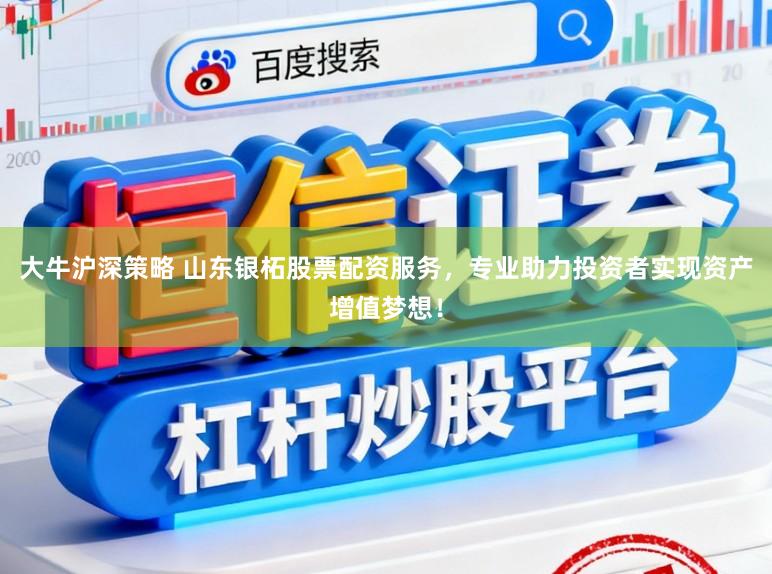 大牛沪深策略 山东银柘股票配资服务,专业助力投资者实现资产增值梦想!