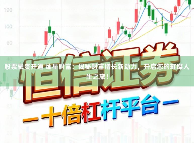 股票融资开通 灿星财富:揭秘财富增长新动力,开启您的璀璨人生之旅!