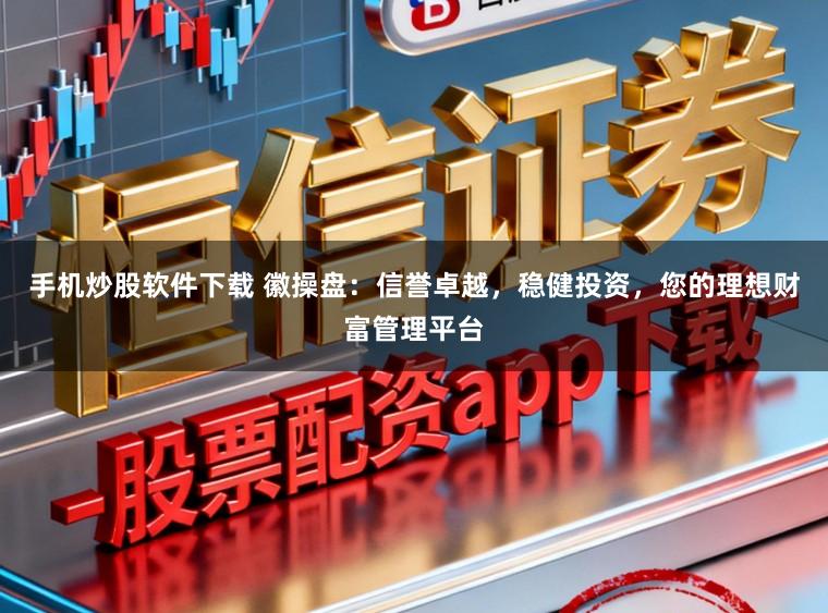 手机炒股软件下载 徽操盘:信誉卓越,稳健投资,您的理想财富管理平台
