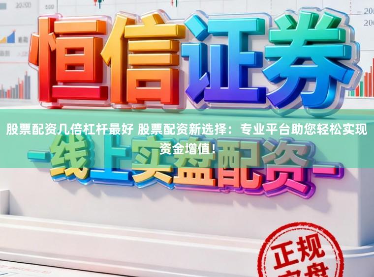 股票配资几倍杠杆最好 股票配资新选择:专业平台助您轻松实现资金增值!