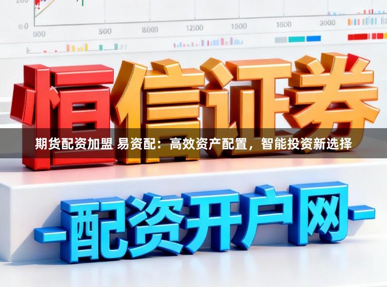 期货配资加盟 易资配：高效资产配置，智能投资新选择