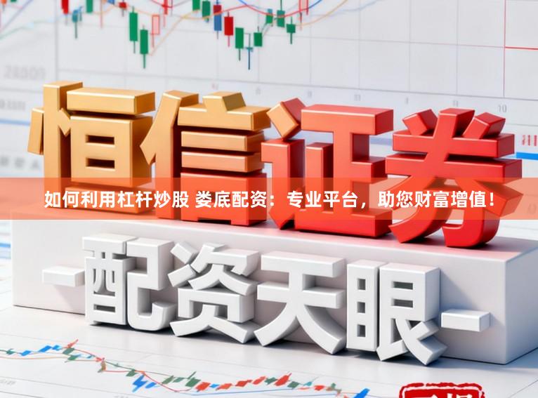 如何利用杠杆炒股 娄底配资：专业平台，助您财富增值！