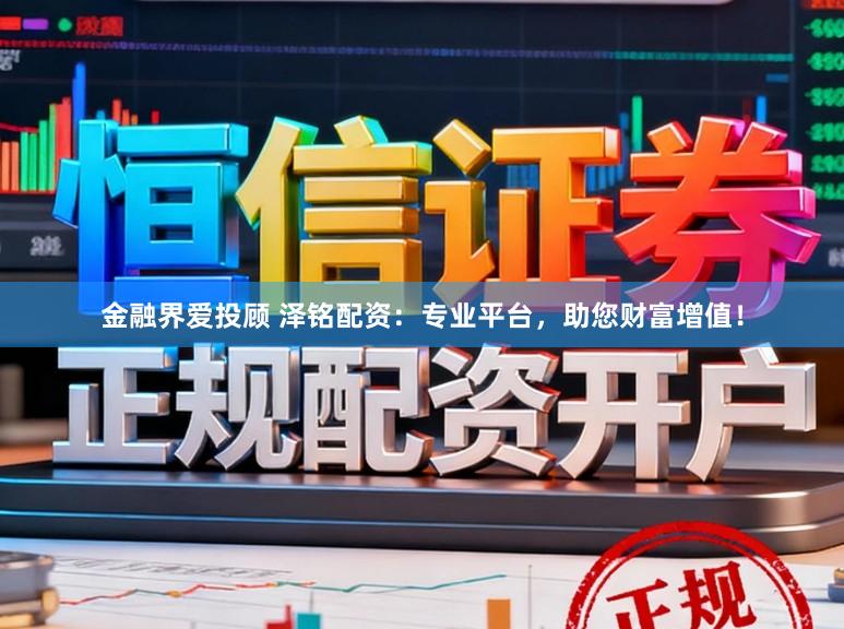 金融界爱投顾 泽铭配资：专业平台，助您财富增值！