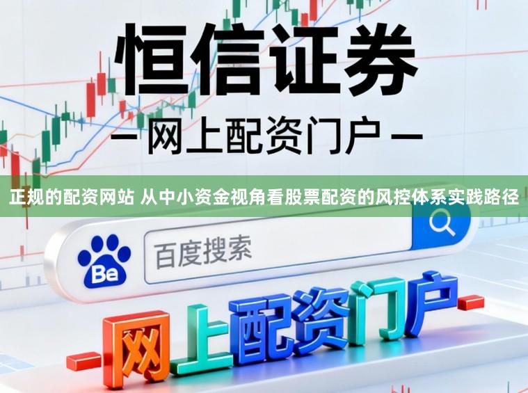 正规的配资网站 从中小资金视角看股票配资的风控体系实践路径