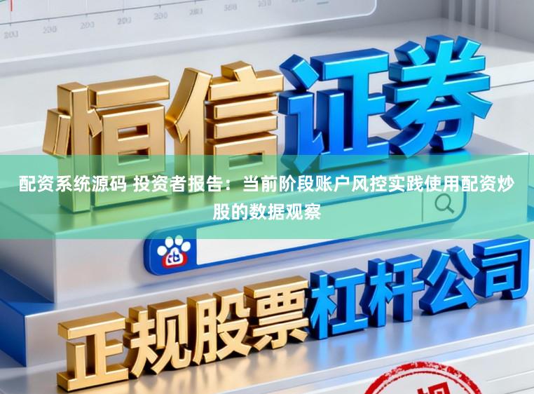 配资系统源码 投资者报告：当前阶段账户风控实践使用配资炒股的数据观察