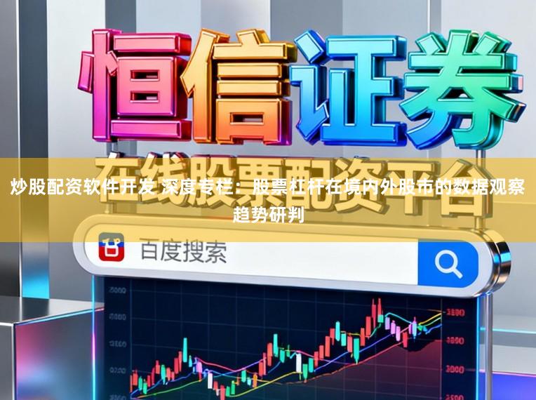 炒股配资软件开发 深度专栏：股票杠杆在境内外股市的数据观察趋势研判