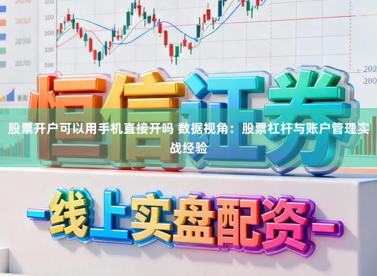 股票开户可以用手机直接开吗 数据视角:股票杠杆与账户管理实战经验