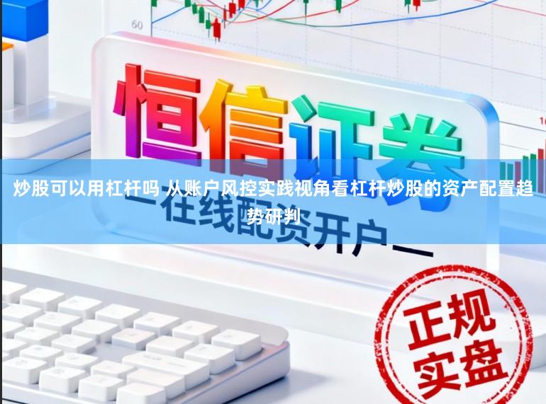 炒股可以用杠杆吗 从账户风控实践视角看杠杆炒股的资产配置趋势研判