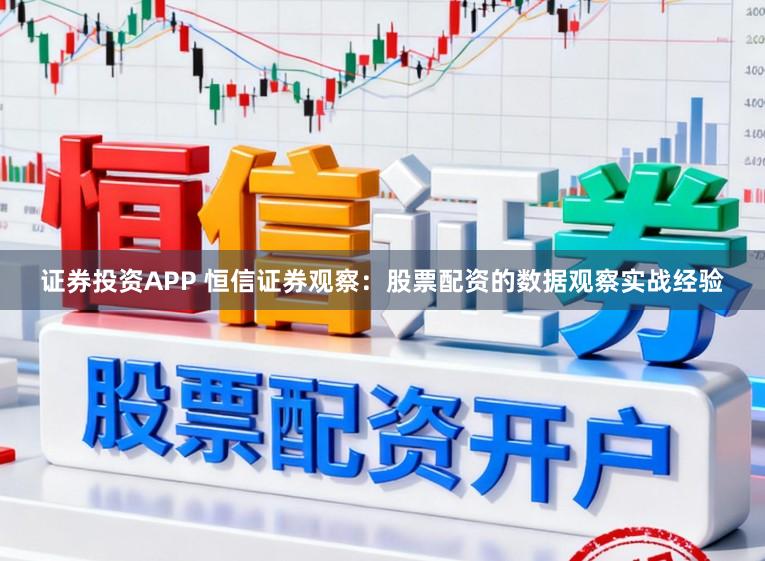 证券投资APP 恒信证券观察：股票配资的数据观察实战经验