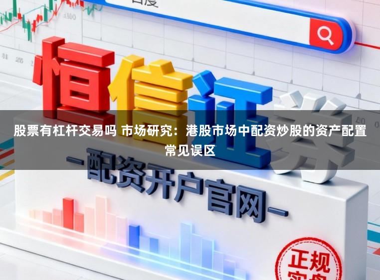 股票有杠杆交易吗 市场研究：港股市场中配资炒股的资产配置常见误区