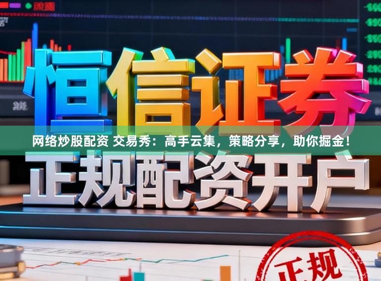 网络炒股配资 交易秀：高手云集，策略分享，助你掘金！