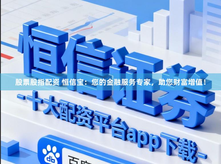股票股指配资 恒信宝：您的金融服务专家，助您财富增值！