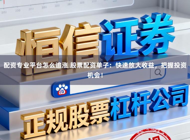 配资专业平台怎么追涨 股票配资单子：快速放大收益，把握投资机会！