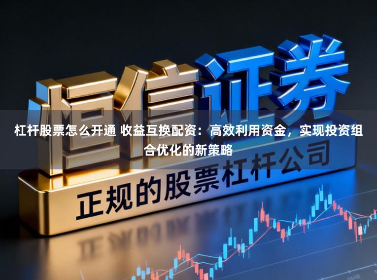 杠杆股票怎么开通 收益互换配资：高效利用资金，实现投资组合优化的新策略