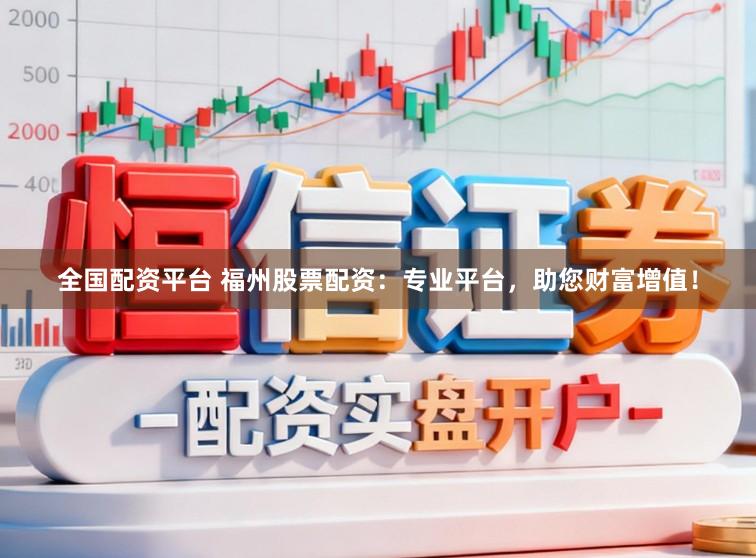 全国配资平台 福州股票配资:专业平台,助您财富增值!