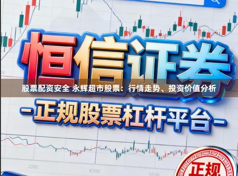 股票配资安全 永辉超市股票：行情走势、投资价值分析