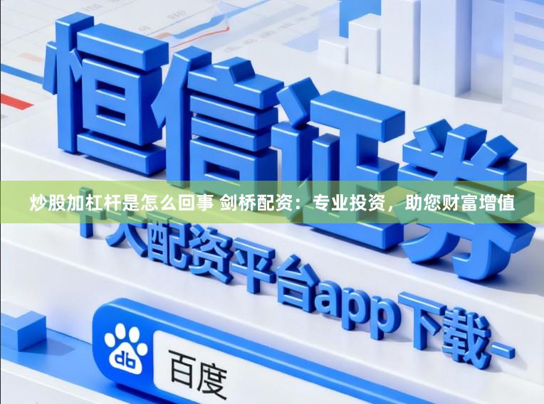 炒股加杠杆是怎么回事 剑桥配资：专业投资，助您财富增值