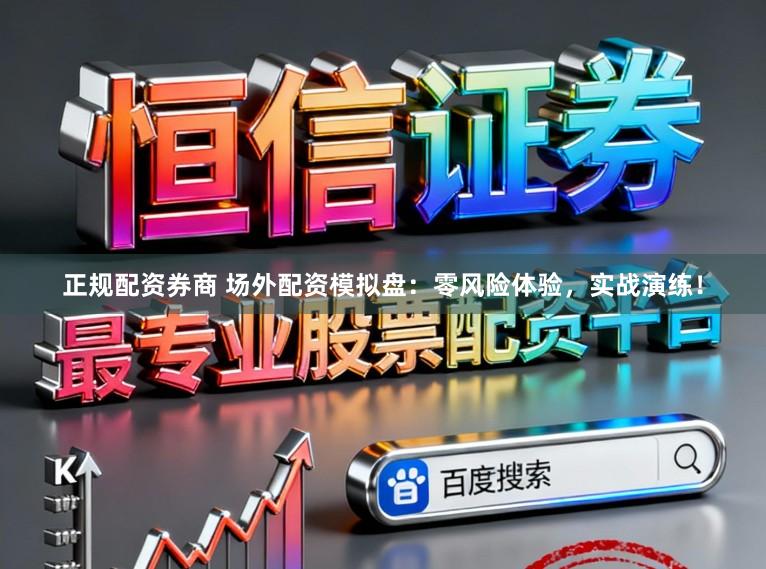 正规配资券商 场外配资模拟盘：零风险体验，实战演练！