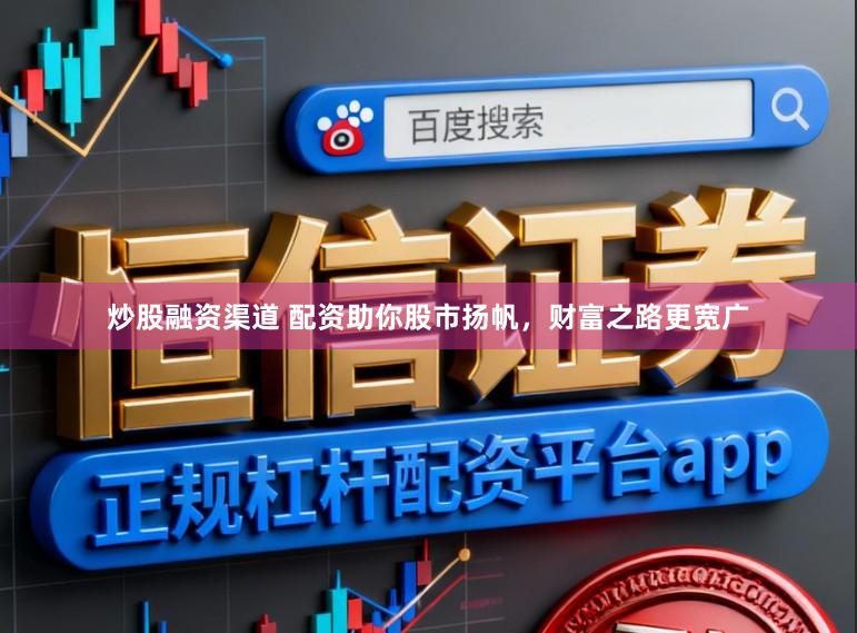 炒股融资渠道 配资助你股市扬帆,财富之路更宽广