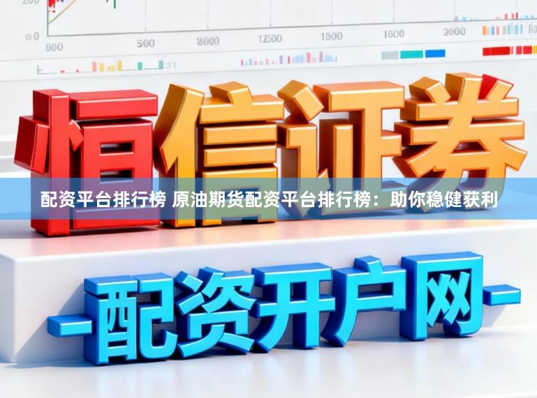 配资平台排行榜 原油期货配资平台排行榜:助你稳健获利