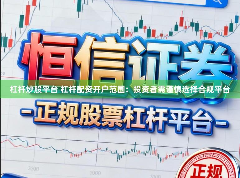 杠杆炒股平台 杠杆配资开户范围：投资者需谨慎选择合规平台