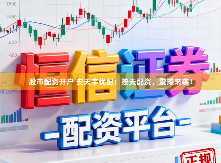 股市配资开户 安天宇优配：按天配资，震撼来袭！