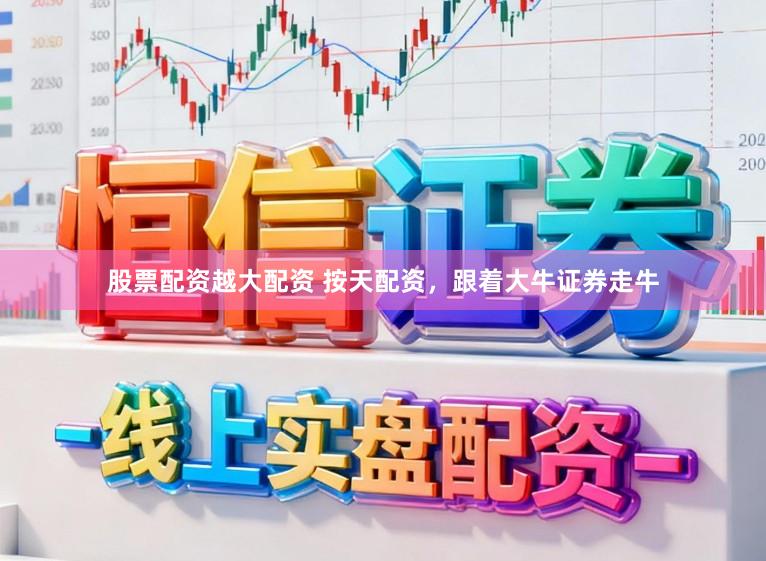 股票配资越大配资 按天配资，跟着大牛证券走牛