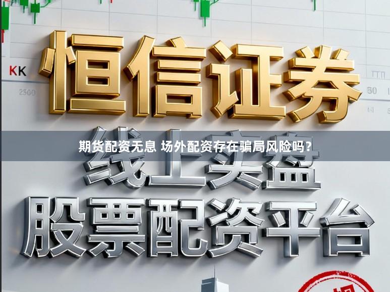 期货配资无息 场外配资存在骗局风险吗？