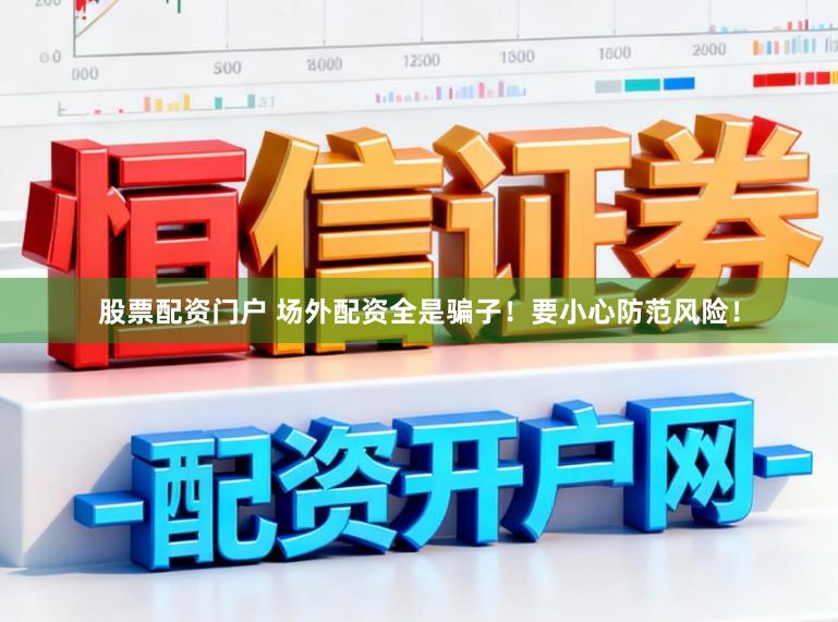 股票配资门户 场外配资全是骗子！要小心防范风险！