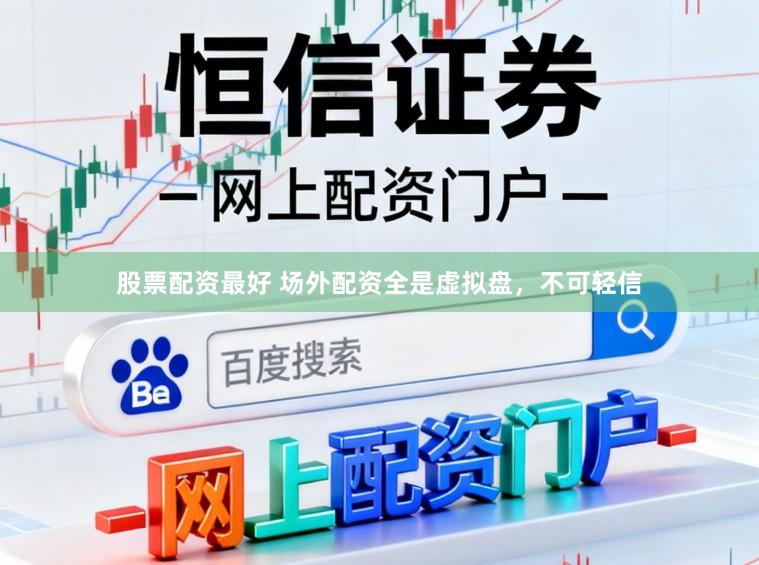 股票配资最好 场外配资全是虚拟盘，不可轻信