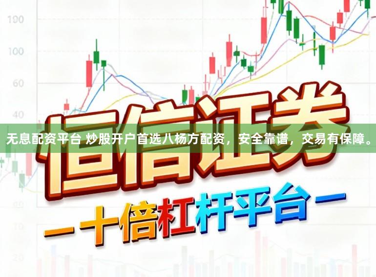 无息配资平台 炒股开户首选八杨方配资，安全靠谱，交易有保障。