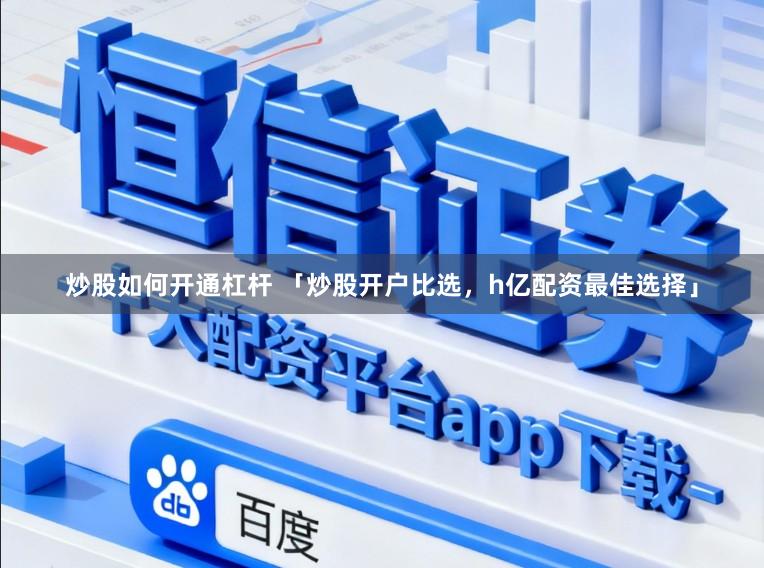 炒股如何开通杠杆 「炒股开户比选，h亿配资最佳选择」