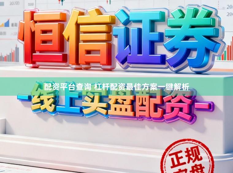 配资平台查询 杠杆配资最佳方案一键解析