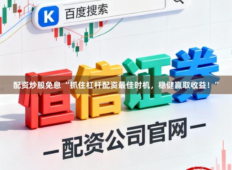 配资炒股免息 “抓住杠杆配资最佳时机,稳健赢取收益!”
