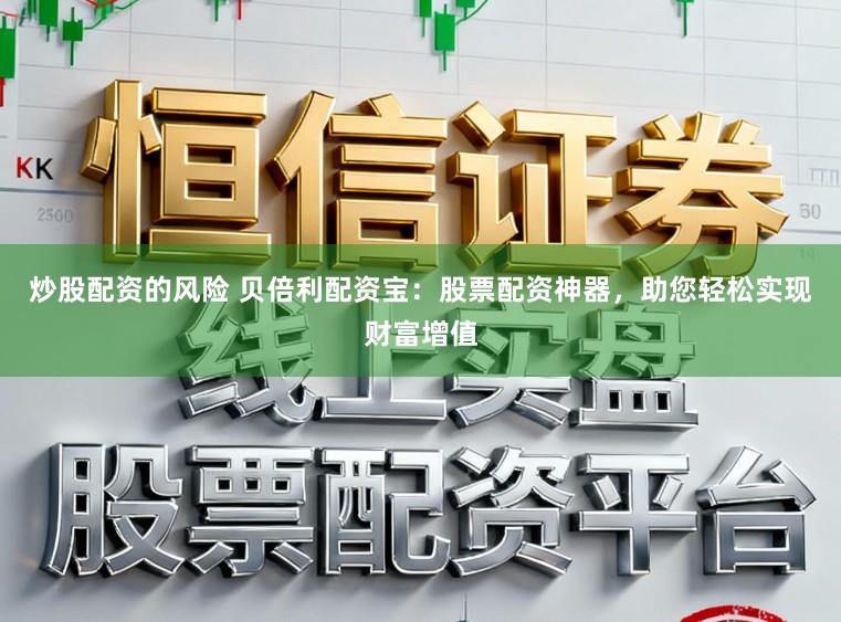 炒股配资的风险 贝倍利配资宝：股票配资神器，助您轻松实现财富增值