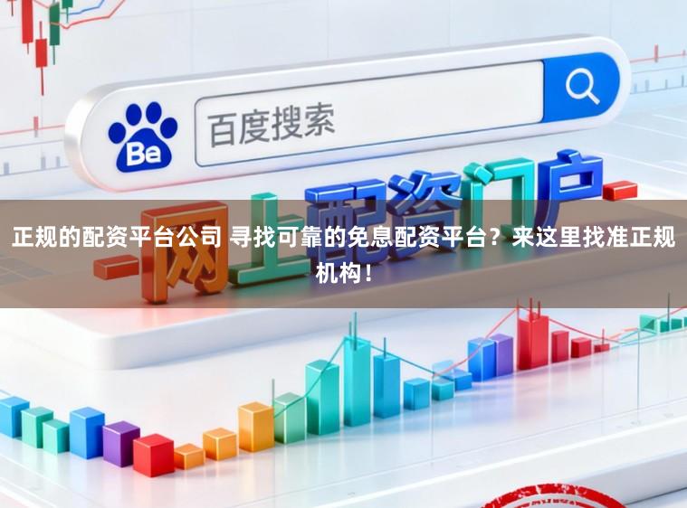 正规的配资平台公司 寻找可靠的免息配资平台？来这里找准正规机构！