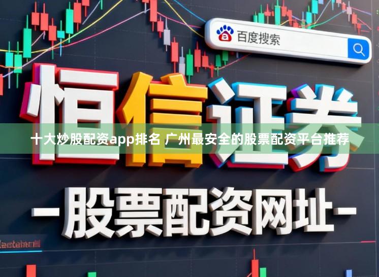 十大炒股配资app排名 广州最安全的股票配资平台推荐